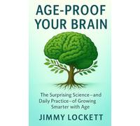 Age-Proof Your Brain: The Surprising Science-and Daily Practice-of Growing Smarter with Age