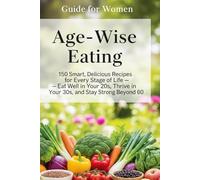 Age-Wise Eating: 150 Smart, Delicious Recipes for Every Stage of Life - Eat Well in Your 20s, Thrive in Your 30s, and Stay Strong Beyond 60