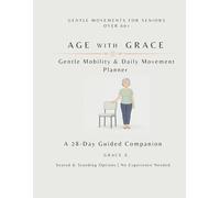 Age with Grace: Gentle Movements for Seniors Over 60+: Gentle Mobility & Daily Movement Planner - A 28-Day Guided Companion