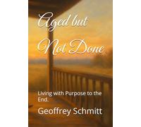 Aged but Not Done: Living with Purpose to the End.