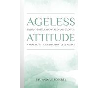 Ageless Attitude: Enlightened, Empowered and Excited: A Practical Guide to Effortless Ageing