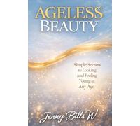 Ageless Beauty: Simple Secrets to Looking and Feeling Young at Any Age
