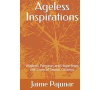 Ageless Inspirations: Wisdom, Purpose, and Hope from the Lives of Senior Citizens
