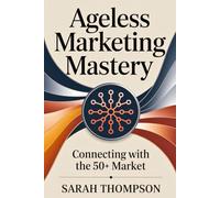 Ageless Marketing Mastery: Connecting with the 50+ Market