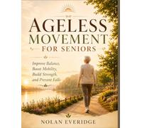 AGELESS MOVEMENT FOR SENIORS: Improve Balance, Boost Mobility, Build Strength, and Prevent Falls