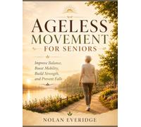 AGELESS MOVEMENT FOR SENIORS: Improve Balance, Boost Mobility, Build Strength, and Prevent Falls