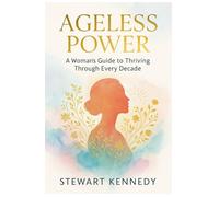 Ageless Power: A Woman’s Guide to Thriving Through Every Decade