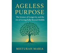 AGELESS PURPOSE: The Science of Longevity and the Art of Living Fully Beyond Midlife.