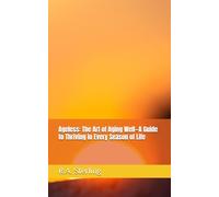 Ageless: The Art of Aging Well-A Guide to Thriving in Every Season of Life