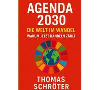 Agenda 2030 - Die letzte Chance. Die Welt im Wandel Warum jetzt handeln zählt: Eine Reise durch die 17 globalen Versprechen für eine gerechtere Zukunft