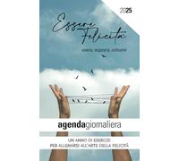 AGENDA GIORNALIERA 2025 “ESSERE FELICITÀ: viverla, respirarla, coltivarla”: un Anno di Esercizi per allenarsi all’Arte della Felicità.