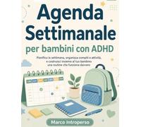 Agenda Settimanale per Bambini con ADHD: Pianifica la settimana, organizza compiti e attività, e costruisci insieme al tuo bambino una routine che funziona davvero