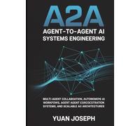 Agent-to-Agent (A2A) AI Systems Engineering: Multi-Agent Collaboration, Autonomous AI Workflows, Agent Communication Protocols, Orchestration Systems, and Scalable AI Architectures
