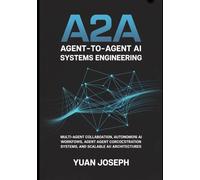 Agent-to-Agent (A2A) AI Systems Engineering: Multi-Agent Collaboration, Autonomous AI Workflows, Agent Communication Protocols, Orchestration Systems, and Scalable AI Architectures