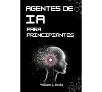 AGENTES DE IA PARA PRINCIPIANTES: Introducción a la construcción de tu primer sistema autónomo desde cero