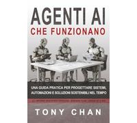 Agenti AI che funzionano: Una guida pratica per progettare sistemi, automazioni e soluzioni sostenibili nel tempo