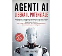 AGENTI AI: Libera il Potenziale: Automatizza ogni Attività, Risparmia Ore ogni Giorno e Fai Crescere il Tuo Business Senza Scrivere una Sola Riga di Codice.