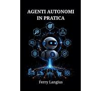 AGENTI AUTONOMI IN PRATICA: Sviluppare Applicazioni con Python e gli LLM