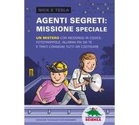 Agenti segreti: missione speciale. Un mistero con messaggi in codice, fototrappole, allarmi fai da te e tanti congegni tutti da costruire