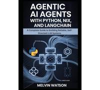 AGENTIC AI AGENTS WITH PYTHON, NIX, AND LANGCHAIN: A Complete Guide to Building Reliable, Self-Directed LLM Systems