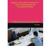 Agentic AI and MCP: In the just 15-Hour Fundamentals and Conceptual Mastery: From Chatbots to Autonomous Systems: A 4-Session Intensive on the Model Context Protocol and the Agentic of AI