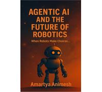 Agentic AI and the Future of Robotics: When Robots Make Choices.....