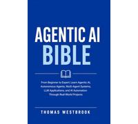 Agentic AI Bible: From Beginner to Expert: Learn Agentic AI, Autonomous Agents, Multi-Agent Systems, LLM Applications, and AI Automation Through Real-World Projects