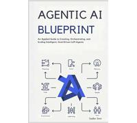 AGENTIC AI BLUEPRINT: An Applied Guide to Creating, Orchestrating, and Scaling Intelligent, Goal-Driven LLM Agents