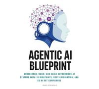 Agentic AI Blueprint: Understand, build, and scale autonomous AI systems with 10 blueprints, cost calculation, and EU AI Act compliance