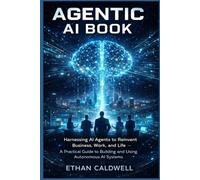 AGENTIC AI BOOK: Harnessing AI Agents to Reinvent Business, Work, and Life - A Practical Guide to Building and Using Autonomous AI System