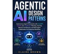 AGENTIC AI DESIGN PATTERNS: Autonomous Agent Frameworks with AutoGPT, CrewAI, and LangGraph: Planning, Tool Use, Memory Architecture, and Multi-Agent Collaboration for Enterprise Workflows