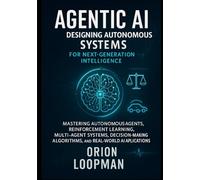 Agentic AI: Designing Autonomous Systems for Next-Generation Intelligence: Mastering Autonomous Agents, Reinforcement Learning, Multi-Agent Systems, ... Algorithms, and Real-World AI Applications
