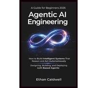 Agentic AI Engineering: A Guide for Beginners 2026: How to Build Intelligent Systems That Reason and Act Autonomously Designing, Building, and Deploying LLM-Based Agents for Real-World Systems