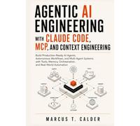 AGENTIC AI ENGINEERING WITH CLAUDE CODE, MCP, AND CONTEXT ENGINEERING: Build Production-Ready AI Agents, Autonomous Workflows, and Multi-Agent Systems ... Orchestration, and Real-World Automation