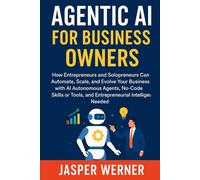 Agentic AI for Business Owners: How Entrepreneurs and Solopreneurs Can Automate, Scale, & Evolve Your Business with AI Autonomous Agents, No-Code Skills or Tools, & Entrepreneurial Intelligence Needed