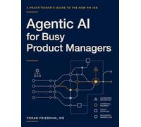 Agentic AI for Busy Product Managers: A Practitioner's Guide to the New PM Job