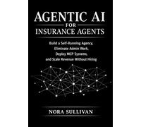 Agentic AI for Insurance Agents: Build a Self-Running Agency, Eliminate Admin Work, Deploy MCP Systems, and Scale Revenue Without Hiring