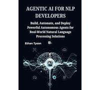 Agentic AI for NLP Developers: Build, Automate, and Deploy Powerful Autonomous Agents for Real-World Natural Language Processing Solutions
