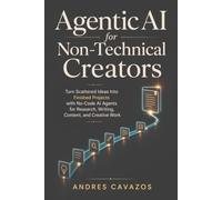 Agentic AI for Non-Technical Creators: Turn Scattered Ideas Into Finished Projects with No-Code AI Agents for Research, Writing, Content, and Creative Work