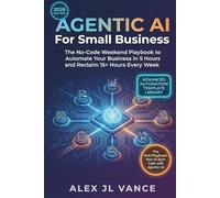 AGENTIC AI For Small Business: The No-Code Weekend Playbook to Automate Your Business in 5 Hours and Reclaim 15+ Hours Every Week