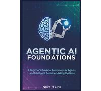 AGENTIC AI FOUNDATIONS: A Beginner’s Guide to Autonomous AI Agents and Intelligent Decision-Making Systems