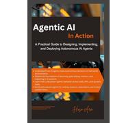 Agentic AI in Action: A Practical Guide to Designing, Implementing, and Deploying Autonomous AI Agents