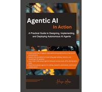 Agentic AI in Action: A Practical Guide to Designing, Implementing, and Deploying Autonomous AI Agents