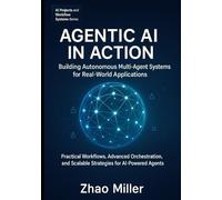 Agentic AI in Action: Building Autonomous Multi-Agent Systems for Real-World Applications: Practical Workflows, Advanced Orchestration, and Scalable Strategies for AI-Powered Agents