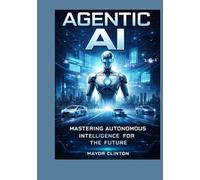 Agentic AI: Mastering autonomous intelligence for the future