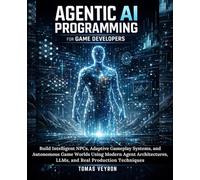 Agentic AI Programming for Game Developers: Build Intelligent NPCs, Adaptive Gameplay Systems, and Autonomous Game Worlds Using Modern Agent Architectures, LLMs, and Real Production Techniques