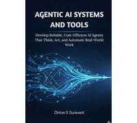 Agentic AI Systems and Tools: Develop Reliable, Cost-Efficient AI Agents That Think, Act, and Automate Real-World Work: 3