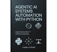 Agentic AI Systems Automation With Python: Design autonomous workflows, tool integration, and structured task execution with language models: 1