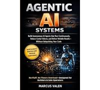 Agentic AI Systems: Build Autonomous AI Agents that Run Continuously, Reduce Costly Failures, and Deliver Reliable Results-Without Babysitting Your Code