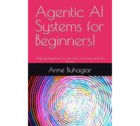 Agentic AI Systems for Beginners!: Helping beginners to cut costs, save time and do more!